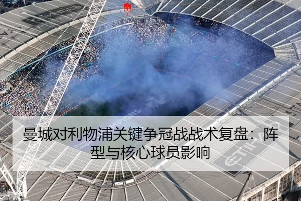 曼城对利物浦关键争冠战战术复盘：阵型与核心球员影响