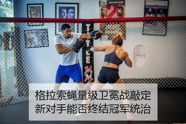 格拉索蝇量级卫冕战敲定 新对手能否终结冠军统治