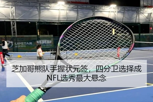 芝加哥熊队手握状元签，四分卫选择成NFL选秀最大悬念